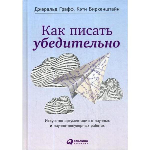 Как писать убедительно: Искусство аргументации в научных и научно-популярных работах. 5-е издание. Графф Д., Биркенштайн К.