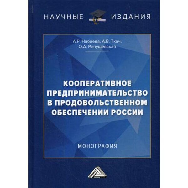 Кооперативное предпринимательство в продовольственном обеспечении России: Монография. Набиева А.Р., Ткач А.В., Репушевская О.А.