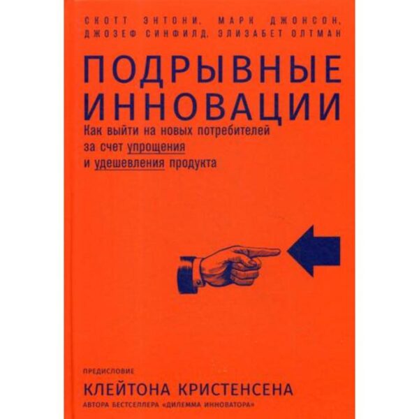 Подрывные инновации: Как выйти на новых потребителей за счет упрощения и удешевления продукта. Энтони С.