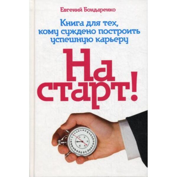 На старт! Книга для тех, кому суждено построить успешную карьеру. Бондаренко Е.