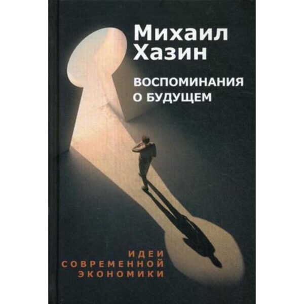 Воспоминания о будущем. Идеи современной экономики. Хазин М.