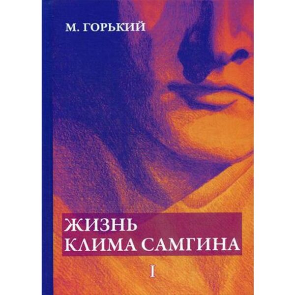 Жизнь Клима Самгина. В 4 ч. Ч. 1. Горький М.