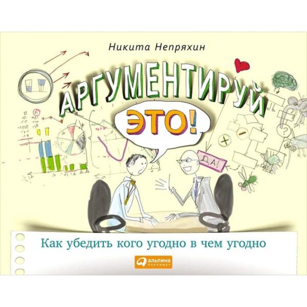 Аргументируй это! Как убедить кого угодно в чём угодно. 3-е издание. Непряхин Н.