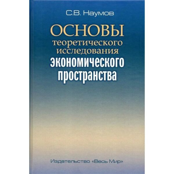 Основы теоретического исследования экономического пространства. Наумов С.В.