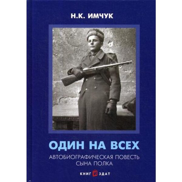 Один на всех. Автобиографическая повесть сына полка. 2-е издание, переработанное и дополненное. Имчук Н. К.