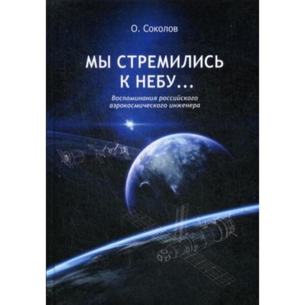 Мы стремились к небу… Воспоминания российского аэрокосмического инженера. 2-е издание. Соколов О.