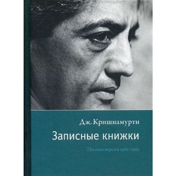 Записные книжки. Полная версия 1961–1962 гг. Кришнамурти Дж.