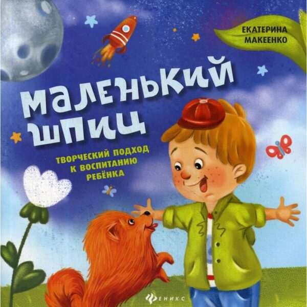 Маленький шпиц: творческий подход к воспитанию ребенка. Макеенко Е.