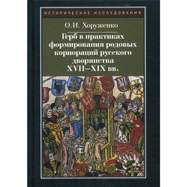 Герб в практиках формирования родовых корпораций русского дворянства XVII-XIX вв. 2-е издание, исправленное. Хоруженко О. И.