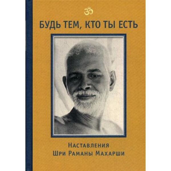 Будь тем, кто ты есть! Наставления Шри Раманы Махарши. 3-е издание. Сост. Годман Д.