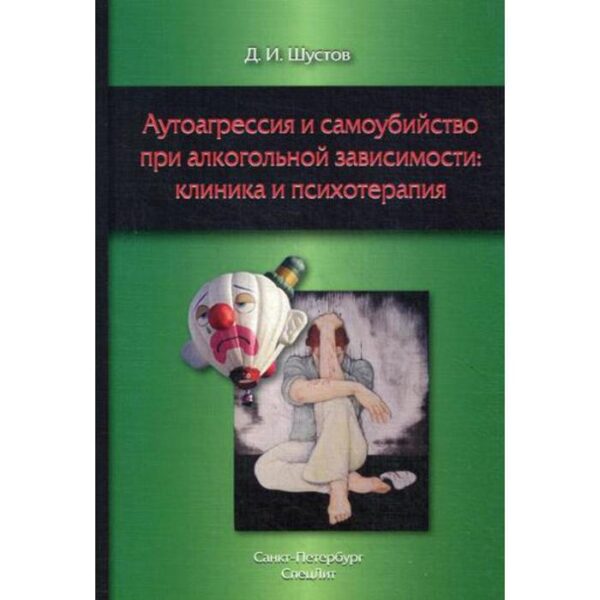 Аутоагрессия и самоубийство при алкогольной зависимости: клиника и психотерапия. Шустов Д.И