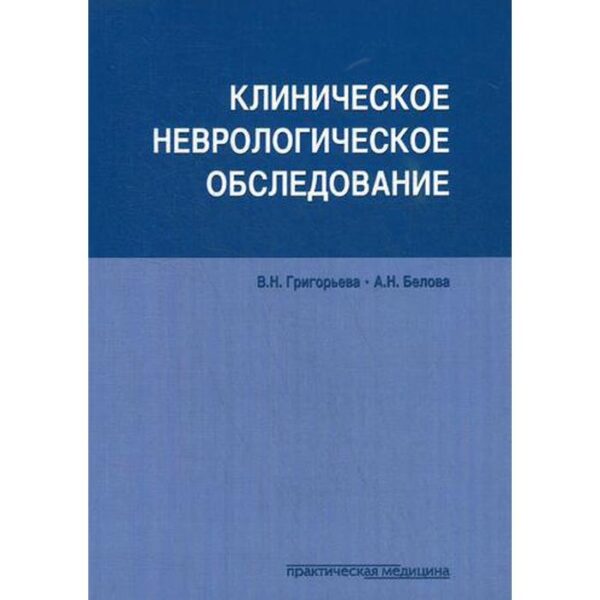 Клиническое неврологическое обследование. Григорьева В.Н., Белова А.Н.