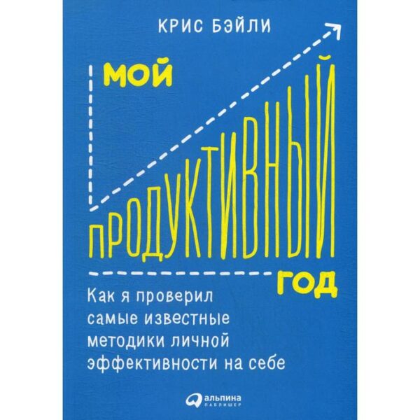 Мой продуктивный год: Как я проверил самые известные методики личной эффективности на себе. Бэйли К.