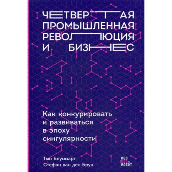 Четвертая промышленная революция и бизнес: Как конкурировать и развиваться в эпоху сингулярности. Блуммарт Т.