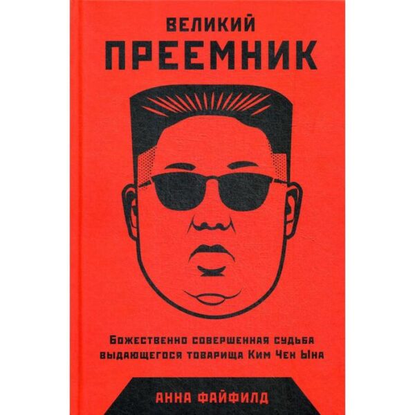 Великий Преемник: Божественно Совершенная Судьба Выдающегося Товарища Ким Чен Ына. Файфилд А.