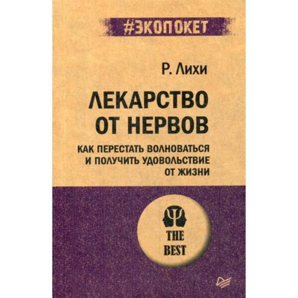 Лекарство от нервов. Как перестать волноваться и получить удовольствие от жизни. Лихи Р.