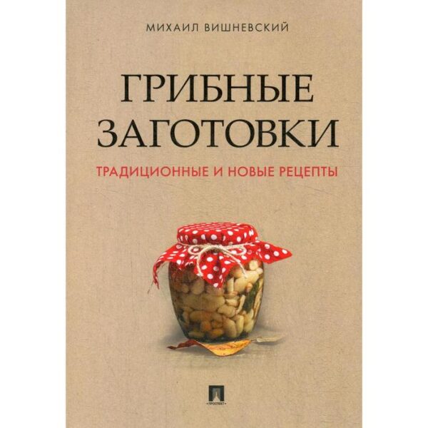 Грибные заготовки: традиционные и новые рецепты. Вишневский М. В.