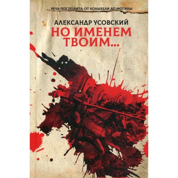 Но именем твоим…Речь Посполита: от колыбели до могилы.. Книга 1. Усовский А.