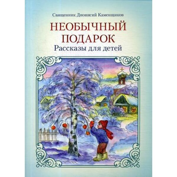 Необычный подарок: рассказы для детей. 2-е издание. Каменьщиков Д., священник