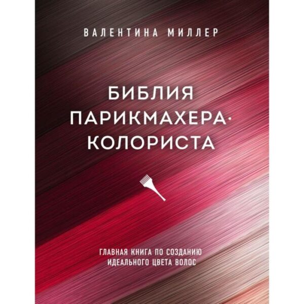 Библия парикмахера колориста. Главная книга по созданию идеального цвета волос. Миллер В.