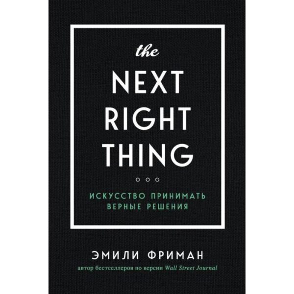 The Next Right Thing. Искусство принимать верные решения. Фриман Э.