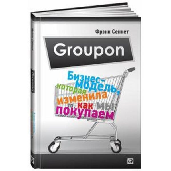 Groupon. Бизнес-модель, которая изменила то, как мы покупаем. Сеннет Ф.