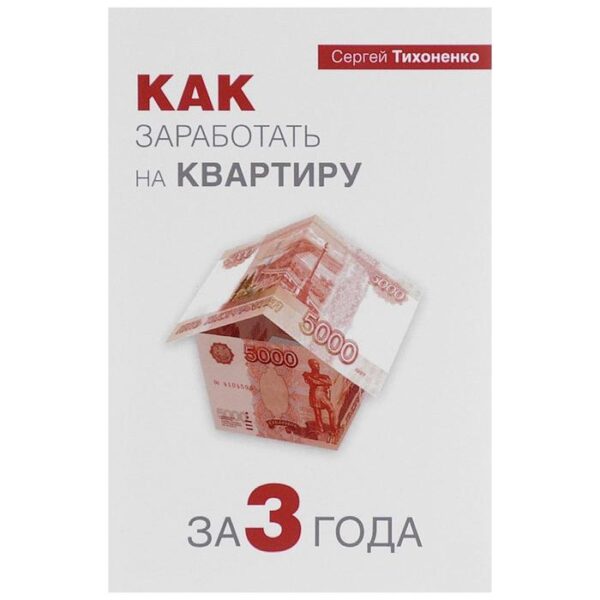 Как заработать на квартиру за 3 года. Тихоненко С.П.