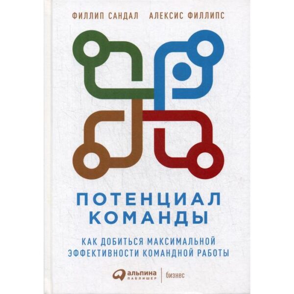 Потенциал команды: Как добиться максимальной эффективности командной работы. Сандал Ф., Филипс А.