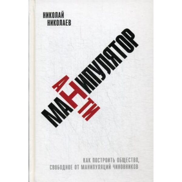 Антиманипулятор: Как построить общество, свободное от манипуляций чиновников. Николаев Н.