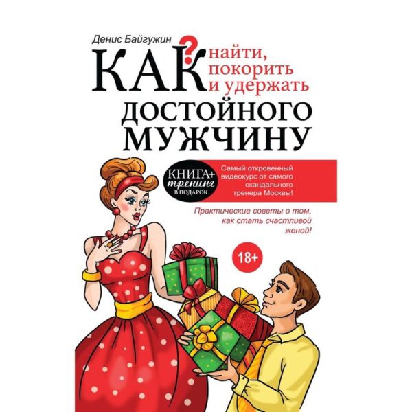 Как найти, покорить и удержать достойного мужчину. Байгужин Д. Н.