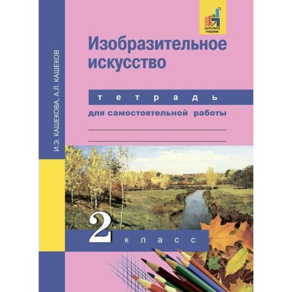 Изобразительное искусство. 2 класс. Тетрадь для самостоятельных работы. Кашекова И. Э.