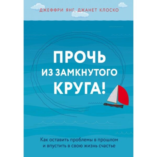 Прочь из замкнутого круга! Как оставить проблемы в прошлом и впустить в свою жизнь счастье. Клоско Д.