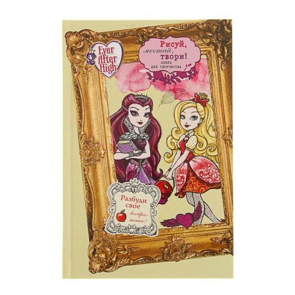 Ever After High. Школа «Долго и счастливо». Рисуй, мечтай, твори! Книга для творчества