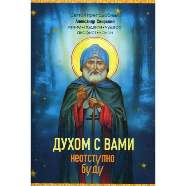 Духом с вами неотступно буду. Преподобный Александр Свирский: житие, акафист, канон. Владимирова Е.Н.