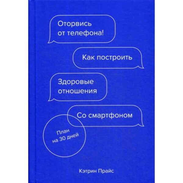 Оторвись от телефона! Как построить здоровые отношения со смартфоном. Прайс К.