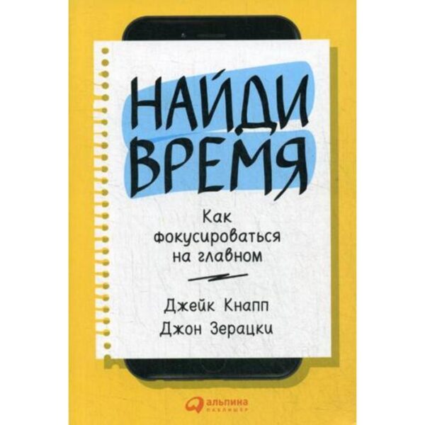 Найди время: Как фокусироваться на главном. Кнапп Дж., Зерацки Дж.