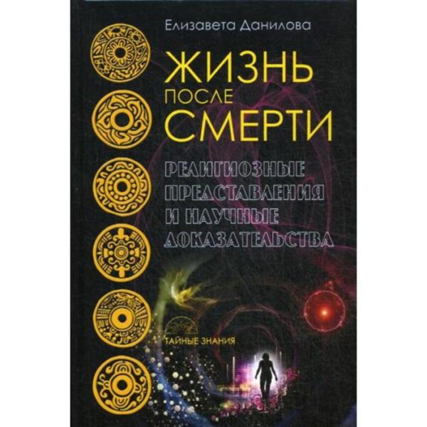 Жизнь после смерти. Религиозные представления и научные доказательства. Данилова Е.