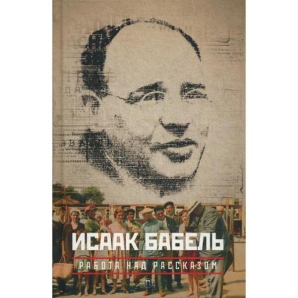 Собрание сочинений: в 3 т. Т. 3: Работа над рассказом. Бабель И.