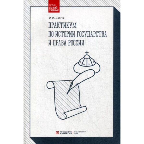 Практикум по истории государства и права России: учебное пособие. 3-е издание, переработанное и дополненное. Долгих Ф. И.