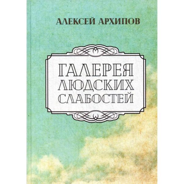 Галерея людских слабостей: рассказы, повести. Архипов А.Г.