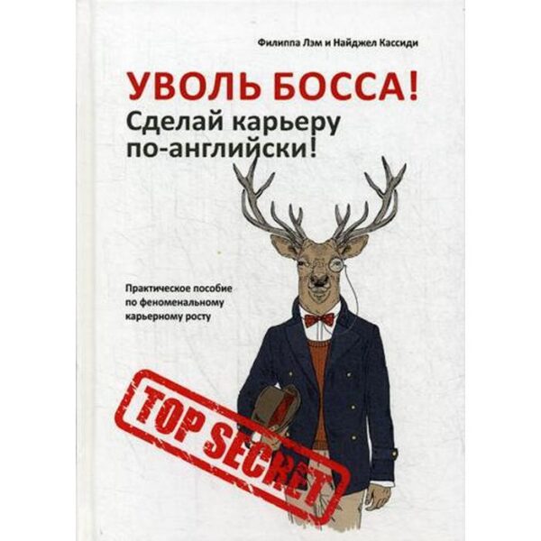 Уволь босса! Сделай карьеру по-английски! Практическое пособие по феноменальному карьерному росту. Лэм Ф., Кассиди Н.