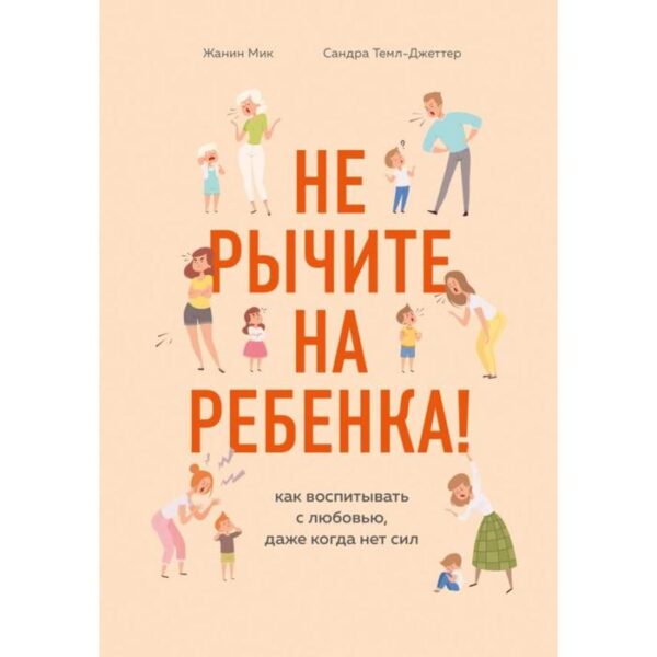 Не рычите на ребенка! Как воспитывать с любовью, даже когда нет сил. Мик Ж.