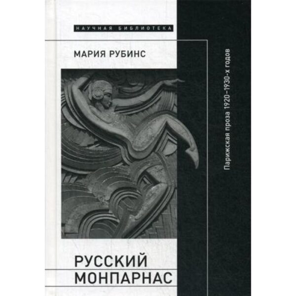 Русский Монпарнас: Парижская проза 1920 - 1930-х годов в контексте транснационального модернизма. Рубинс М.