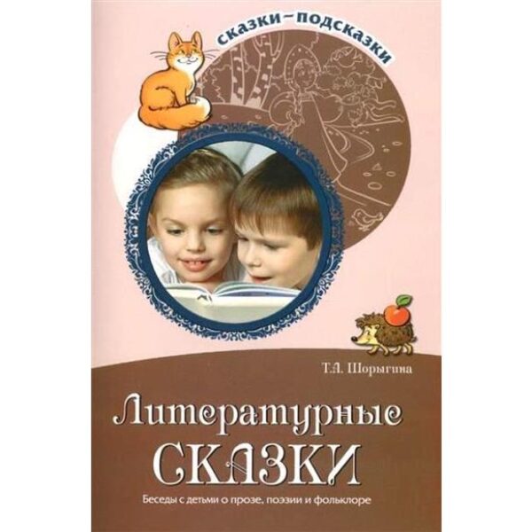 Литературные сказки. Беседы с детьми о прозе, поэзии и фолклоре. Шорыгина Т. А.