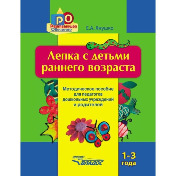 Лепка с детьми раннего возраста. От 1 до 3 лет. Методическое пособие для педагогов ДОУ и родителей. Янушко Е. А.