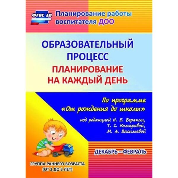 Образовательный процесс. Планирование на каждый день по программе «От рождения до школы». Декабрь-февраль. Группа раннего возраста. От 2 до 3 лет. Гуничева С. И.