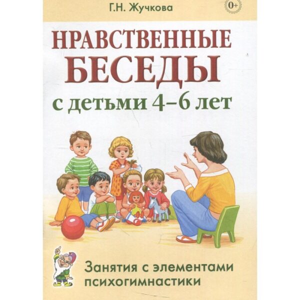 Нравственные беседы с детьми 4-6 лет. Занятия с элементами психогимнастики. Практическое пособие для психологов, воспитателей, педагогов. Жучкова Г. Н.