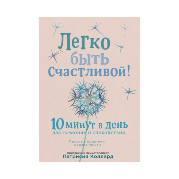 Легко быть счастливой! 10 минут в день для гармонии и спокойствия. Коллард П.