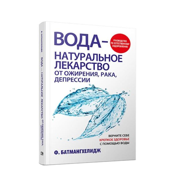 Вода - натуральное лекарство от ожирения, рака, депрессии. Батмангхелидж Ф.