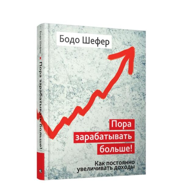 Пора зарабатывать больше! Как постоянно увеличивать доходы. Шефер Б.